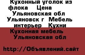 Кухонный уголок из флока. › Цена ­ 2 500 - Ульяновская обл., Ульяновск г. Мебель, интерьер » Кухни. Кухонная мебель   . Ульяновская обл.